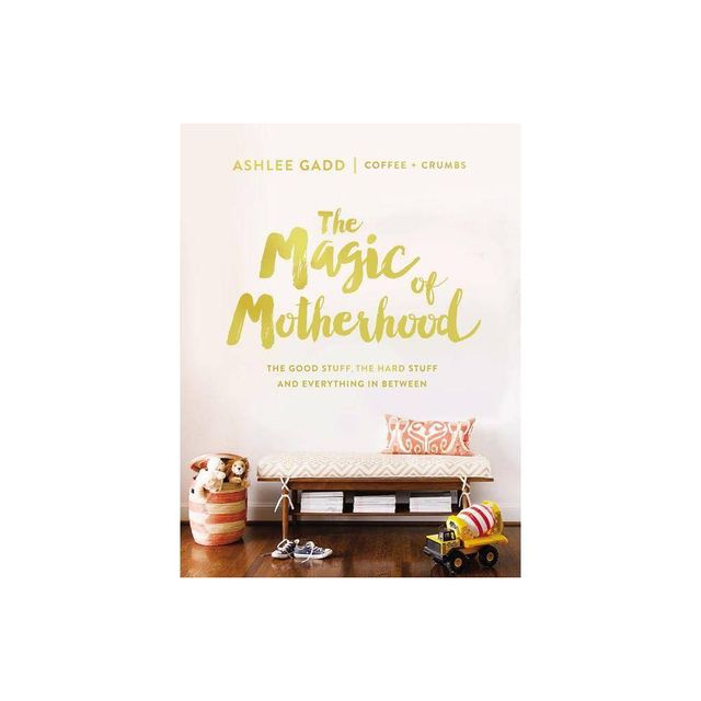 Magic of Motherhood : The Good Stuff, the Hard Stuff, and Everything in Between (Hardcover) - by Ashlee Gadd