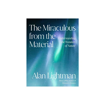 The Miraculous from the Material - by Alan Lightman (Hardcover)