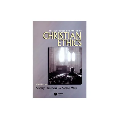 Blackwell Companion to Christian Ethics - (Wiley Blackwell Companions to Religion) by Stanley Hauerwas & Samuel Wells (Paperback)