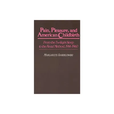 Pain, Pleasure, and American Childbirth - (Contributions in Medical Studies) by Margarete Sandelowski & Barbara Shearer (Hardcover)