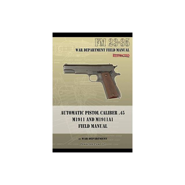 Automatic Pistol Caliber .45 M1911 and M1911A1 Field Manual - by War Department (Paperback)