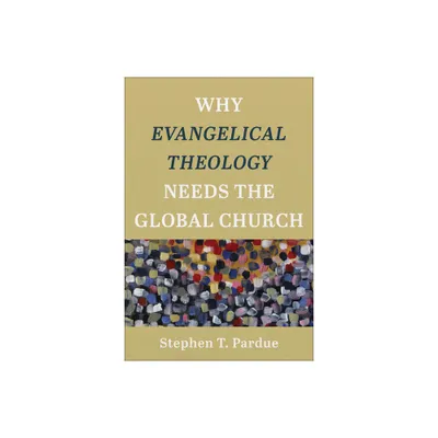 Why Evangelical Theology Needs the Global Church - by Stephen T Pardue (Paperback)