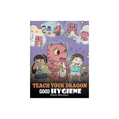 Teach Your Dragon Good Hygiene - (My Dragon Books) by Steve Herman (Hardcover)