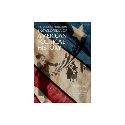 The Concise Princeton Encyclopedia of American Political History - by Michael Kazin & Rebecca Edwards & Adam Rothman (Paperback)