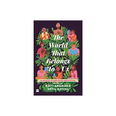 The World That Belongs to Us: An Anthology of Queer Poetry from South Asia - by Aditi Angiras & Akhil Katyal (Hardcover)