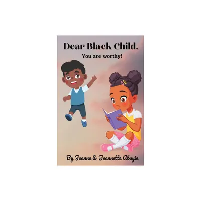 Dear Black Child - You Are Worthy ! - by Jeanne Abayie & Jeannette Abayie (Paperback)