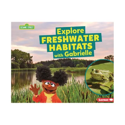 Explore Freshwater Habitats with Gabrielle - (Sesame Street (R) Habitats) by Charlotte Reed (Paperback)