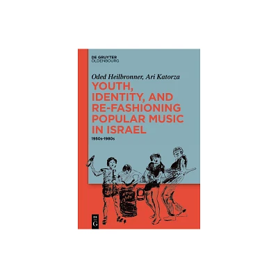 Youth, Identity, and Re-Fashioning Popular Music in Israel - by Oded Heilbronner & Ari Katorza (Hardcover)