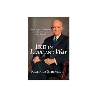 Ike in Love and War - by Richard Striner (Hardcover)