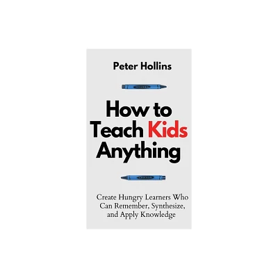 How to Teach Kids Anything - by Peter Hollins (Hardcover)