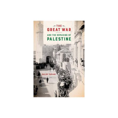 The Great War and the Remaking of Palestine - by Salim Tamari (Paperback)