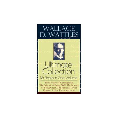 Wallace D. Wattles Ultimate Collection - 10 Books in One Volume