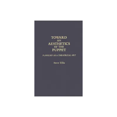 Toward an Aesthetics of the Puppet - (Contributions in Drama and Theatre Studies) by Steve Tillis (Hardcover)