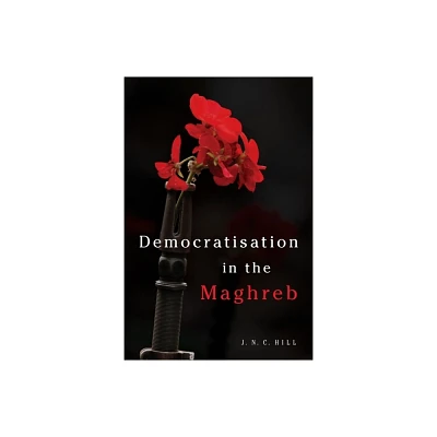 Democratisation in the Maghreb - by J N C Hill (Paperback)