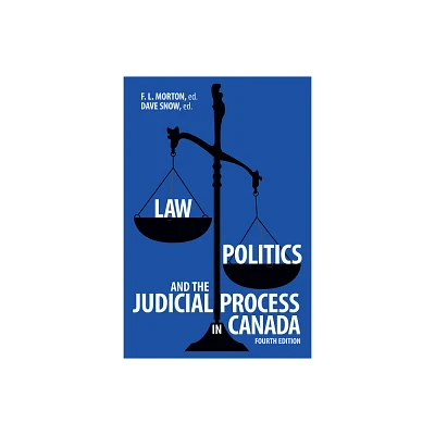 Law, Politics, and the Judicial Process in Canada, 4th Edition - by F L Morton & Dave Snow (Paperback)