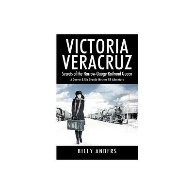 VICTORIA VERACRUZ Secrets of the Narrow-Gauge Railroad Queen - by Billy Anders (Paperback)