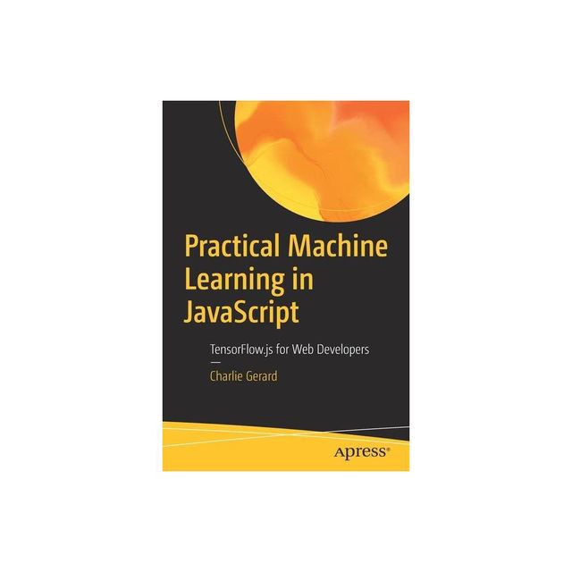 Practical Machine Learning in JavaScript - by Charlie Gerard (Paperback)