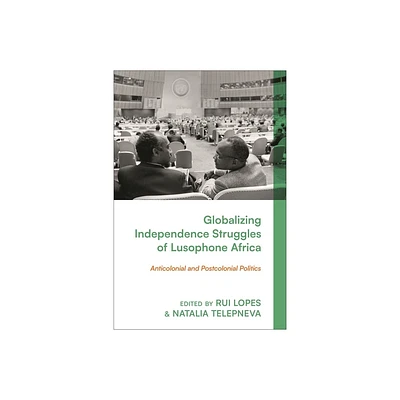 Globalizing Independence Struggles of Lusophone Africa - by Rui Lopes & Natalia Telepneva (Hardcover)