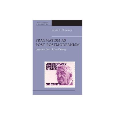 Pragmatism as Post-Postmodernism - (American Philosophy) by Larry A Hickman (Paperback)