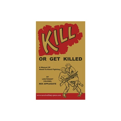 Kill or Get Killed - by Rex Applegate (Hardcover)