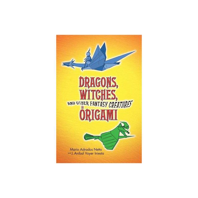 Dragons, Witches, and Other Fantasy Creatures in Origami - (Dover Craft Books) by Mario Adrados Netto & J Anibal Voyer Iniesta (Paperback)