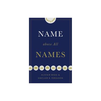 Name Above All Names (Trade Paperback Edition) - by Alistair Begg & Sinclair B Ferguson