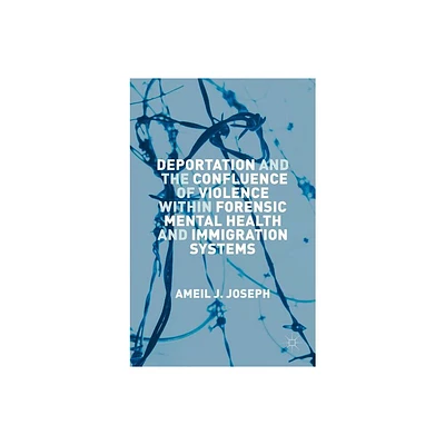 Deportation and the Confluence of Violence Within Forensic Mental Health and Immigration Systems - by Ameil J Joseph (Hardcover)