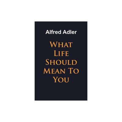 What Life Should Mean To You - by Alfred Adler (Paperback)