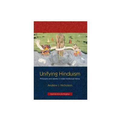 Unifying Hinduism - (South Asia Across the Disciplines) by Andrew Nicholson (Paperback)