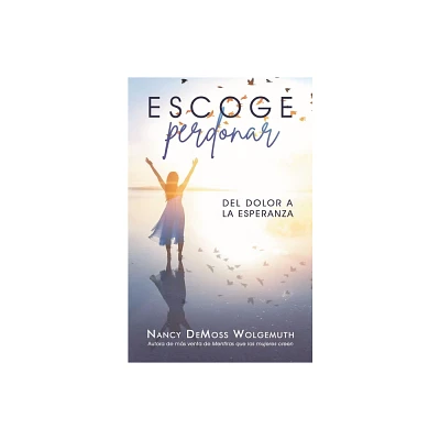 Escoge Perdonar: del Dolor a la Esperanza (Choosing Forgiveness: Moving from Hurt to Hope) - by Nancy DeMoss Wolgemuth (Paperback)