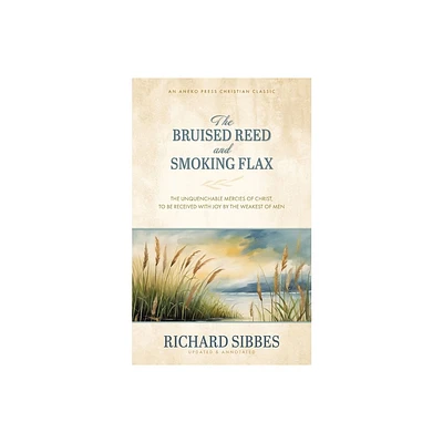 The Bruised Reed and Smoking Flax - by Richard Sibbes (Paperback)