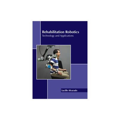 Rehabilitation Robotics: Technology and Applications - by Lucille Alvarado (Hardcover)