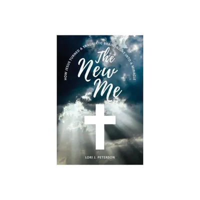 The New Me. How Jesus Turned a Traumatic Brain Injury Into a Miracle - by Lori J Peterson (Paperback)