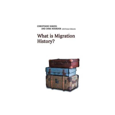 What Is Migration History? - (What Is History?) by Christiane Harzig & Dirk Hoerder (Paperback)