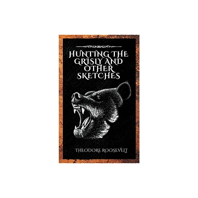 Hunting the Grisly and Other Sketches - by Theodore Roosevelt (Hardcover)