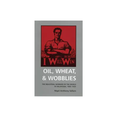 Oil, Wheat, and Wobblies - by Nigel Anthony Sellars (Paperback)