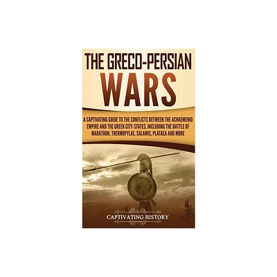 The Greco-Persian Wars - by Captivating History (Hardcover)