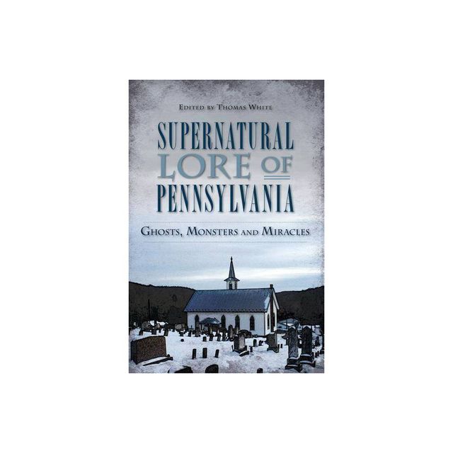 Supernatural Lore of Pennsylvania: Ghosts, Monsters and Mira - by Thomas White (Paperback)