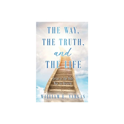 The Way, the Truth, and the Life - by William E Vargas (Paperback)