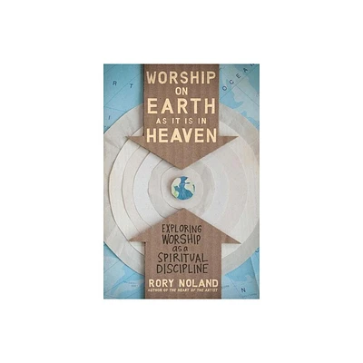 Worship on Earth as It Is in Heaven - by Rory Noland (Paperback)