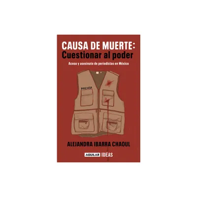 Causa de Muerte: Cuestionar Al Poder. Acoso Y Asesinato de Periodistas En Mxico / Cause of Death: Questioning Power. - by Alejandra Ibarra Chaoul