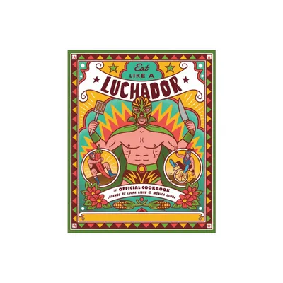 Eat Like a Luchador - by Legends of Lucha Libre & Mnica Ochoa (Hardcover)