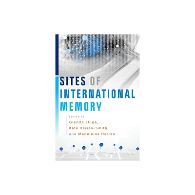 Sites of International Memory - by Glenda Sluga & Kate Darian-Smith & Madeleine Herren (Hardcover)