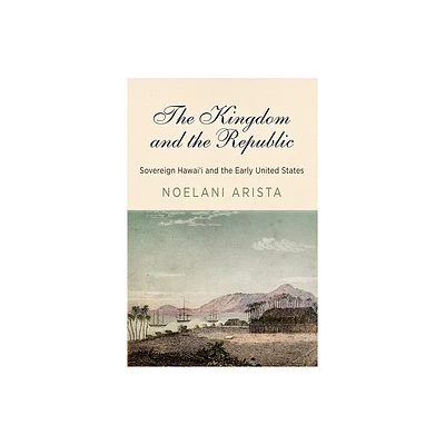 The Kingdom and the Republic - (America in the Nineteenth Century) by Noelani Arista (Paperback)