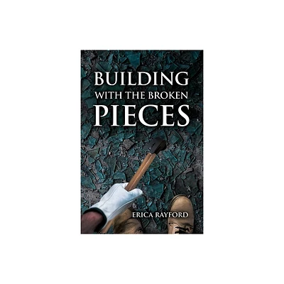 Building With The Broken Pieces - by Erica Rayford (Paperback)