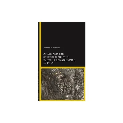 Aspar and the Struggle for the Eastern Roman Empire, AD 421-71 - by Ronald A Bleeker (Paperback)