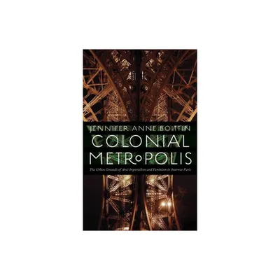 Colonial Metropolis - (France Overseas: Studies in Empire and Decolonization) by Jennifer Anne Boittin (Paperback)