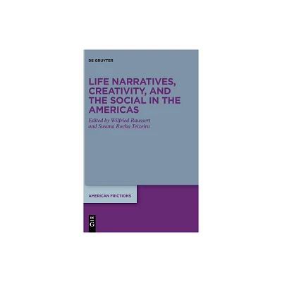 Life Narratives, Creativity, and the Social in the Americas - (American Frictions) by Wilfried Raussert & Susana Rocha Teixeira (Hardcover)