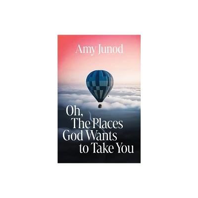 Oh, the Places God Wants to Take You - by Amy Junod (Paperback)