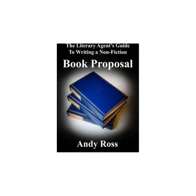 The Literary Agents Guide to Writing a Non-Fiction Book Proposal - by Andy Ross (Paperback)